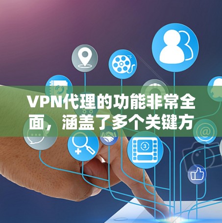 VPN代理的功能非常全面，涵盖了多个关键方面，如安全防护、数据传输、设备管理、身份验证和监控。以下是对这些功能的详细分析