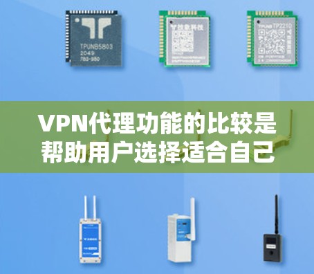 VPN代理功能的比较是帮助用户选择适合自己的VPN服务的重要参考。以下是几个主要的 VPN代理功能,供您参考 VPN代理功能的比较是帮助用户选择适合自己的VPN服务的重要参考。以下是几个主要的 VPN代理功能,供您参考