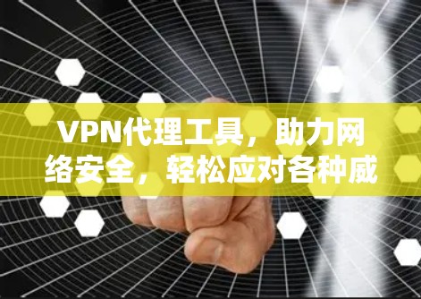VPN代理工具,助力网络安全,轻松应对各种威胁 VPN代理工具,助力网络安全,轻松应对各种威胁