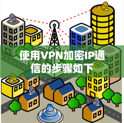 使用VPN加密IP通信的步骤如下