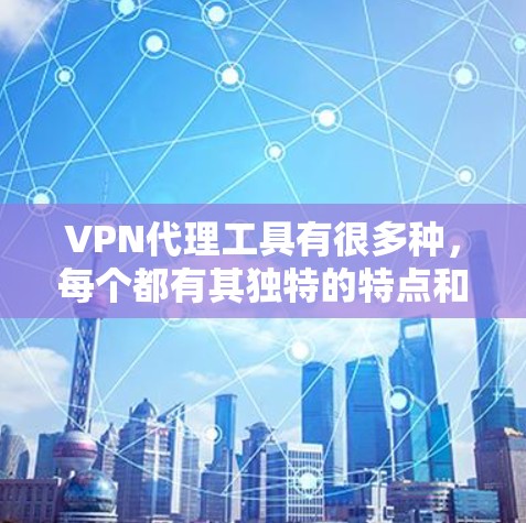 VPN代理工具有很多种，每个都有其独特的特点和适用场景。以下是一些常见的VPN代理工具及其主要特点，供你参考