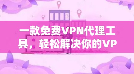 一款免费VPN代理工具,轻松解决你的VPN烦恼! 一款免费VPN代理工具,轻松解决你的VPN烦恼!