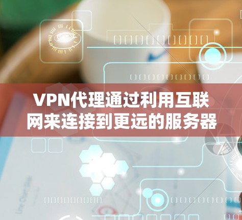 VPN代理通过利用互联网来连接到更远的服务器,但关于如何优化或管理高速线路,以下是一些关键点和建议 VPN代理通过利用互联网来连接到更远的服务器,但关于如何优化或管理高速线路,以下是一些关键点和建议