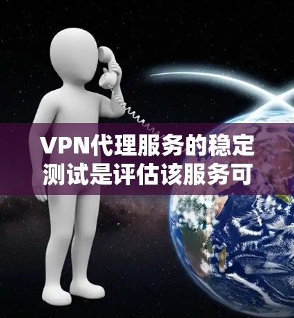 VPN代理服务的稳定测试是评估该服务可靠性和安全性的关键步骤。以下是步骤说明