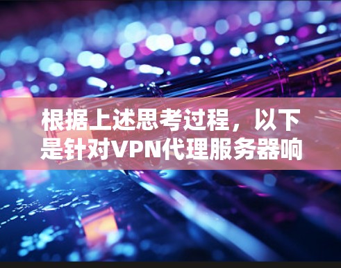 根据上述思考过程,以下是针对VPN代理服务器响应时间长的问题的逐步解决方案 根据上述思考过程,以下是针对VPN代理服务器响应时间长的问题的逐步解决方案