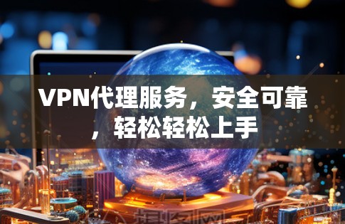 VPN代理服务,安全可靠,轻松轻松上手 VPN代理服务,安全可靠,轻松轻松上手