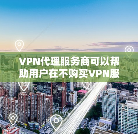 VPN代理服务商可以帮助用户在不购买VPN服务的情况下,通过互联网访问全球范围内的网络资源,例如视频、文件、新闻等。以下是使用VPN代理的基本步骤 VPN代理服务商可以帮助用户在不购买VPN服务的情况下,通过互联网访问全球范围内的网络资源,例如视频、文件、新闻等。以下是使用VPN代理的基本步骤