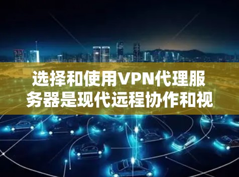 选择和使用VPN代理服务器是现代远程协作和视频会议中不可或缺的工具。以下是一些关键点,帮助您更好地理解和实施 选择和使用VPN代理服务器是现代远程协作和视频会议中不可或缺的工具。以下是一些关键点,帮助您更好地理解和实施