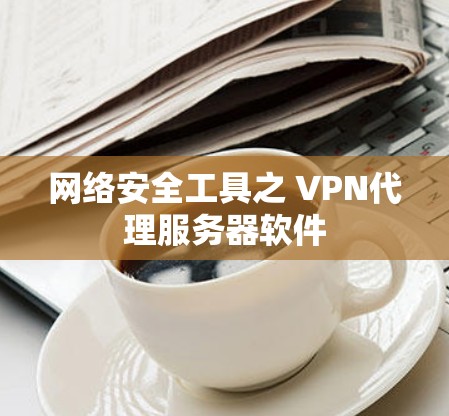 网络安全工具之 VPN代理服务器软件 网络安全工具之 VPN代理服务器软件
