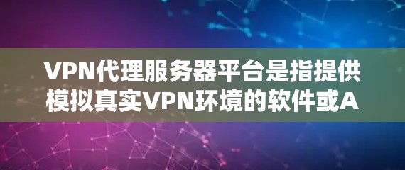 VPN代理服务器平台是指提供模拟真实VPN环境的软件或API,允许用户在本地运行网络服务。以下是一些常见的VPN代理服务器平台 VPN代理服务器平台是指提供模拟真实VPN环境的软件或API,允许用户在本地运行网络服务。以下是一些常见的VPN代理服务器平台
