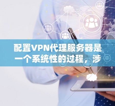 配置VPN代理服务器是一个系统性的过程,涉及多个步骤,每个步骤都需要仔细操作以确保安全和正确性。以下是一个详细的指南,按照步骤进行 配置VPN代理服务器是一个系统性的过程,涉及多个步骤,每个步骤都需要仔细操作以确保安全和正确性。以下是一个详细的指南,按照步骤进行