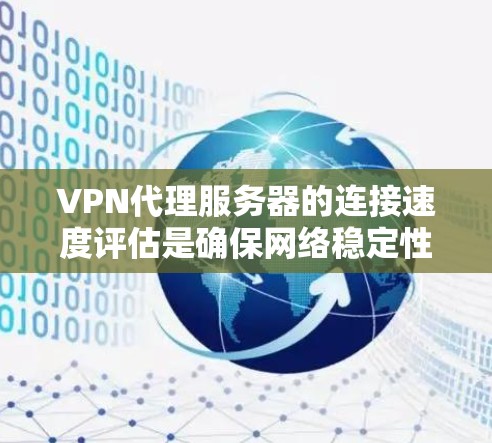 VPN代理服务器的连接速度评估是确保网络稳定性和用户体验的重要步骤。以下是一个简要的分析和评估方法