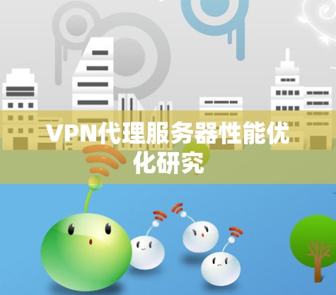 VPN代理服务器性能优化研究 VPN代理服务器性能优化研究