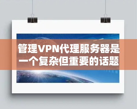 管理VPN代理服务器是一个复杂但重要的话题。以下是一个有条理的总结,涵盖关键步骤和建议 管理VPN代理服务器是一个复杂但重要的话题。以下是一个有条理的总结,涵盖关键步骤和建议