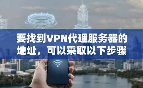 要找到VPN代理服务器的地址，可以采取以下步骤