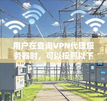 用户在查询VPN代理服务器时，可以按照以下步骤进行系统性地筛选和查找