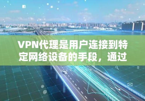 VPN代理是用户连接到特定网络设备的手段,通过代理设备可以轻松地访问不同的VPN服务。以下是对VPN代理服务的详细介绍 VPN代理是用户连接到特定网络设备的手段,通过代理设备可以轻松地访问不同的VPN服务。以下是对VPN代理服务的详细介绍