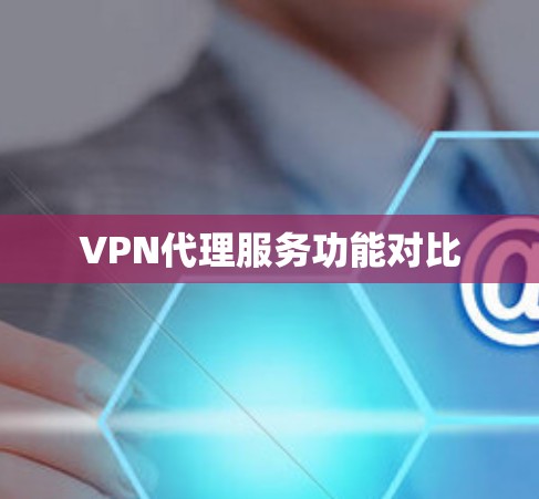 VPN代理服务功能对比