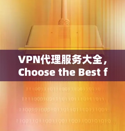 VPN代理服务大全,Choose the Best for Your Needs VPN代理服务大全,Choose the Best for Your Needs