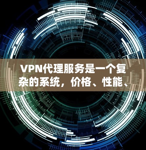 VPN代理服务是一个复杂的系统,价格、性能、安全性以及覆盖范围都是用户需要综合考虑的因素。以下是对VPN代理服务的测评和分析 VPN代理服务是一个复杂的系统,价格、性能、安全性以及覆盖范围都是用户需要综合考虑的因素。以下是对VPN代理服务的测评和分析