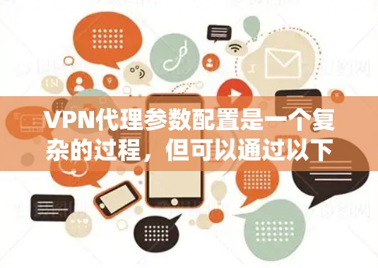 VPN代理参数配置是一个复杂的过程，但可以通过以下步骤和方法来系统地配置参数。以下是一个详细的指南，涵盖端到端（E2E）和端到端连接（E2E Connect）的配置方法