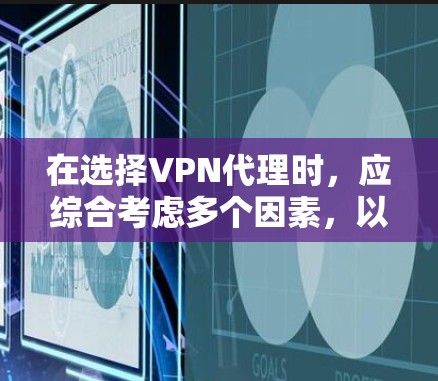 在选择VPN代理时,应综合考虑多个因素,以确保最佳的网络体验。以下是一个结构化的指南,帮助您做出明智的选择 在选择VPN代理时,应综合考虑多个因素,以确保最佳的网络体验。以下是一个结构化的指南,帮助您做出明智的选择