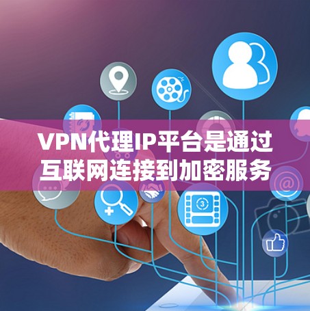 VPN代理IP平台是通过互联网连接到加密服务器的网站,提供视频通话、在线游戏等服务。以下是对这些平台的详细介绍 VPN代理IP平台是通过互联网连接到加密服务器的网站,提供视频通话、在线游戏等服务。以下是对这些平台的详细介绍