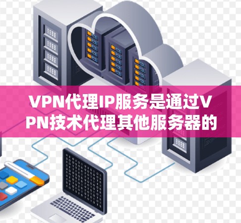 VPN代理IP服务是通过VPN技术代理其他服务器的IP地址、网站内容或文件,帮助用户访问远程资源。以下是对这些服务的详细分析,供用户参考 VPN代理IP服务是通过VPN技术代理其他服务器的IP地址、网站内容或文件,帮助用户访问远程资源。以下是对这些服务的详细分析,供用户参考