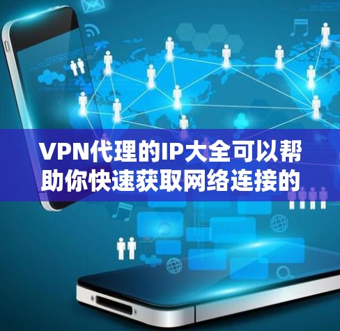VPN代理的IP大全可以帮助你快速获取网络连接的IP地址，用于在线聊天、视频通话、文件下载等。以下是一些常见的VPN代理和IP大全，供你参考