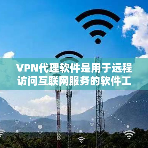 VPN代理软件是用于远程访问互联网服务的软件工具，主要用来进行VPN（虚拟网络）连接。以下是几款备受推荐的VPN代理软件，供你参考