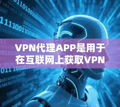 VPN代理APP是用于在互联网上获取VPN服务的软件，这些软件通常通过网络代理技术来模拟真实VPN的环境，让用户在没有访问真实网络的情况下，获得安全的VPN连接体验