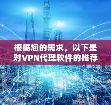 根据您的需求,以下是对VPN代理软件的推荐,基于您的考虑因素 根据您的需求,以下是对VPN代理软件的推荐,基于您的考虑因素