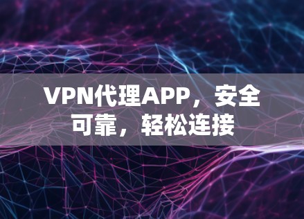 VPN代理APP,安全可靠,轻松连接 VPN代理APP,安全可靠,轻松连接