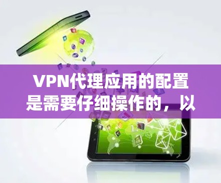 VPN代理应用的配置是需要仔细操作的，以确保安全性和合规性。以下是配置VPN代理应用的常见步骤和注意事项，适用于大多数VPN代理软件，如Point、Syna、Tunnel、Zero、Snyk等