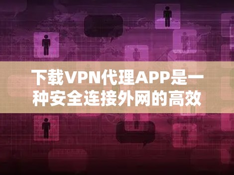 下载VPN代理APP是一种安全连接外网的高效方法,但使用时需要注意以下几点,确保连接安全 下载VPN代理APP是一种安全连接外网的高效方法,但使用时需要注意以下几点,确保连接安全