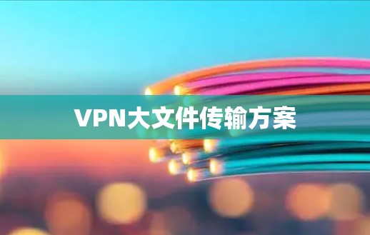 VPN大文件传输方案
