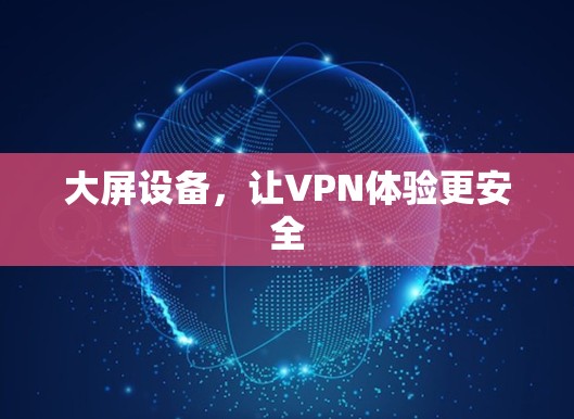 大屏设备,让VPN体验更安全 大屏设备,让VPN体验更安全