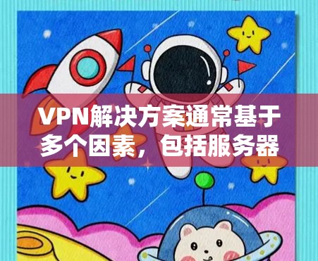 VPN解决方案通常基于多个因素，包括服务器的动态状态、VPN协议、防火墙配置以及网络连接的稳定性。如果用户遇到问题，建议以下步骤进行排查和处理