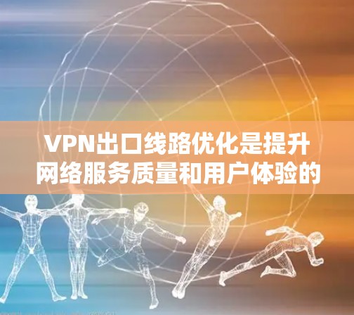 VPN出口线路优化是提升网络服务质量和用户体验的重要环节。以下是一些优化VPN出口线路的建议和方法