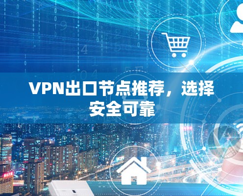 VPN出口节点推荐，选择安全可靠