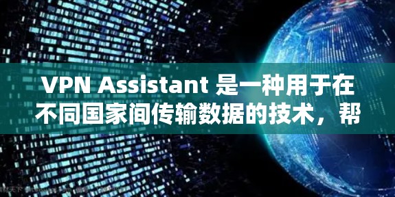 VPN Assistant 是一种用于在不同国家间传输数据的技术，帮助用户访问远程VPN服务。以下是关于 VPN Assistant 的详细总结