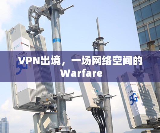 VPN出境,一场网络空间的 Warfare VPN出境,一场网络空间的 Warfare