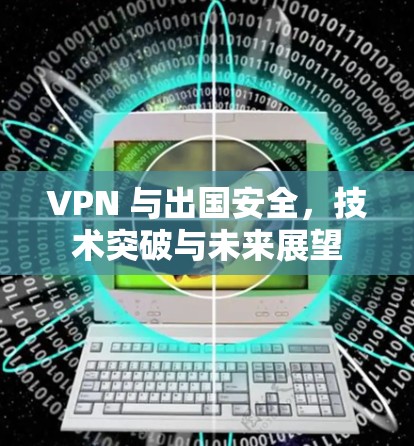 VPN 与出国安全，技术突破与未来展望