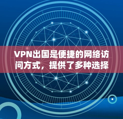 VPN出国是便捷的网络访问方式，提供了多种选择，包括 wolf、OpenVPN 和Sage VPN。以下是详细的步骤指南