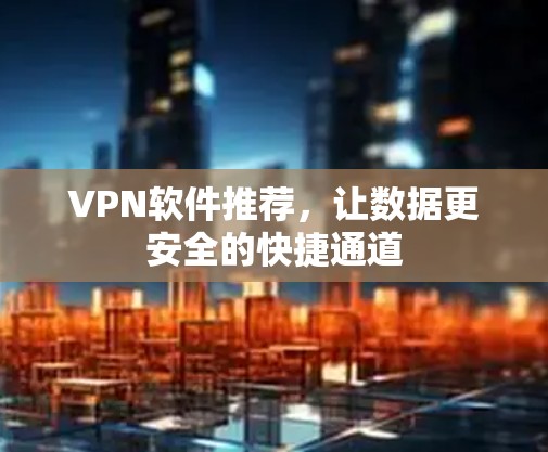VPN软件推荐，让数据更安全的快捷通道