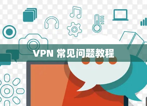 VPN 常见问题教程 VPN 常见问题教程