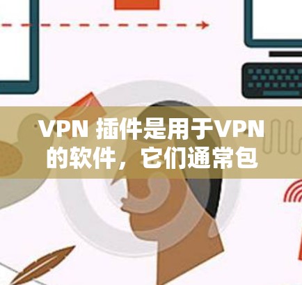 VPN 插件是用于VPN的软件,它们通常包括网络服务、加密方式和安全漏洞等。以下是几种常见的 VPN 插件及其特点 VPN 插件是用于VPN的软件,它们通常包括网络服务、加密方式和安全漏洞等。以下是几种常见的 VPN 插件及其特点