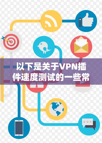 以下是关于VPN插件速度测试的一些常见方向和方法 以下是关于VPN插件速度测试的一些常见方向和方法