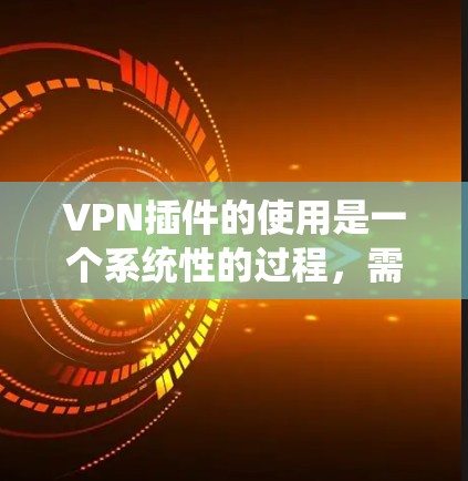 VPN插件的使用是一个系统性的过程,需要全面的了解和操作。以下是一个有序的步骤指南,帮助你更好地理解和使用VPN插件 VPN插件的使用是一个系统性的过程,需要全面的了解和操作。以下是一个有序的步骤指南,帮助你更好地理解和使用VPN插件