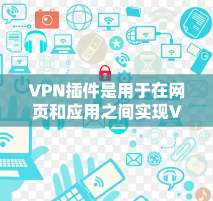 VPN插件是用于在网页和应用之间实现VPN的操作,通常分为客户端插件和服务器插件。以下是使用VPN插件的详细步骤 VPN插件是用于在网页和应用之间实现VPN的操作,通常分为客户端插件和服务器插件。以下是使用VPN插件的详细步骤